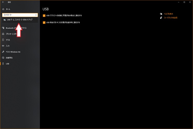 Windows（スタート）ボタン→「歯車マーク」→検索欄に「コントローラー」と入力→「USBゲームコントローラーのセットアップ」を選択。